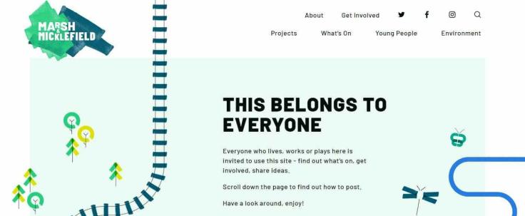 A screengrab of the Marsh & Micklefield website homepage. The headline reads 'This belongs to everyone' against a light blue backdrop, with a drawing of a ladder, geometric yellow and green trees, a dragonfly, a butterfly and a blue squiggle connoting a river. The menu at the top of the website reads 'about', 'get involved', 'projects', 'what's on', 'young people', 'environment'. The Marsh & Micklefield logo is in the top left. It is half green, half navy and the text is in white.